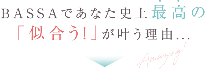 BASSAであなた史上最高の「似合う！」が叶う理由